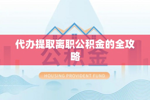 金溪代办提取离职公积金的全攻略