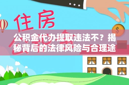 金溪公积金代办提取违法不？揭秘背后的法律风险与合理途径