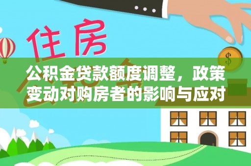 金溪公积金贷款额度调整，政策变动对购房者的影响与应对策略