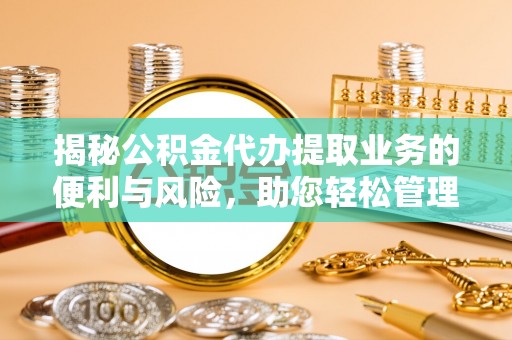 金溪揭秘公积金代办提取业务的便利与风险，助您轻松管理个人财务