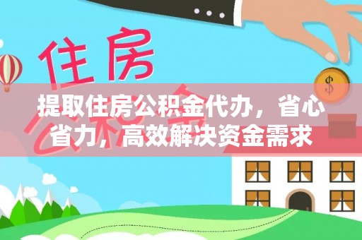 金溪提取住房公积金代办，省心省力，高效解决资金需求