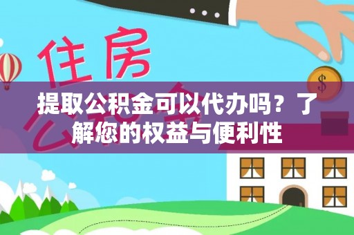 金溪提取公积金可以代办吗？了解您的权益与便利性