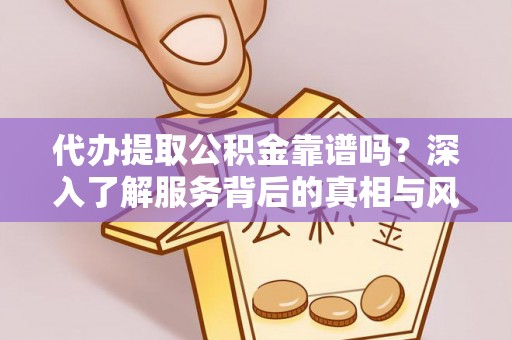 金溪代办提取公积金靠谱吗？深入了解服务背后的真相与风险