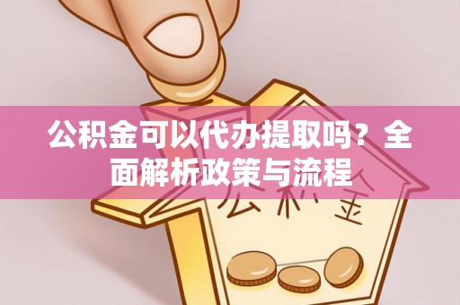 金溪公积金可以代办提取吗？全面解析政策与流程
