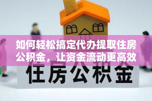 金溪如何轻松搞定代办提取住房公积金，让资金流动更高效