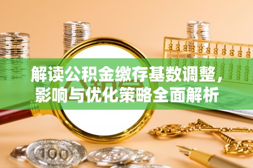 金溪解读公积金缴存基数调整，影响与优化策略全面解析
