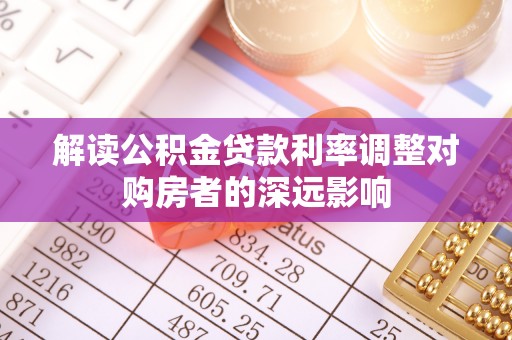 金溪解读公积金贷款利率调整对购房者的深远影响
