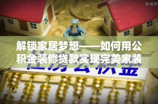 金溪解锁家居梦想——如何用公积金装修贷款实现完美家装