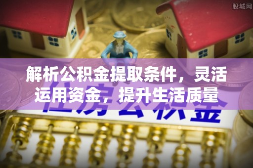 金溪解析公积金提取条件，灵活运用资金，提升生活质量