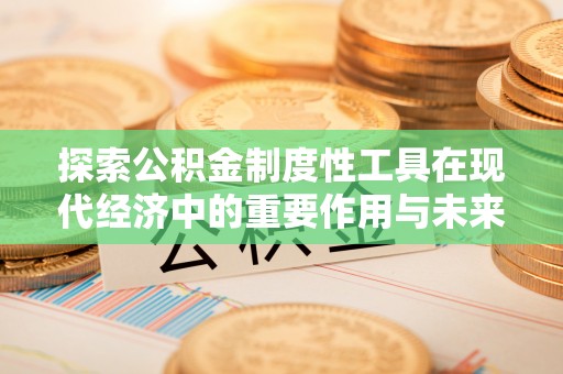 金溪探索公积金制度性工具在现代经济中的重要作用与未来发展趋势