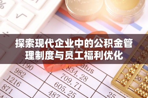 金溪探索现代企业中的公积金管理制度与员工福利优化