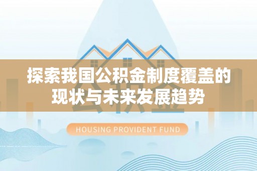 金溪探索我国公积金制度覆盖的现状与未来发展趋势