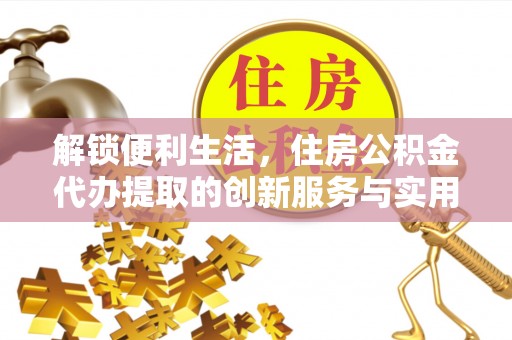 金溪解锁便利生活，住房公积金代办提取的创新服务与实用指南