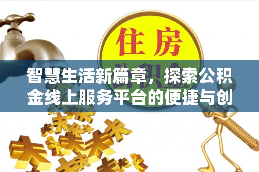 金溪智慧生活新篇章，探索公积金线上服务平台的便捷与创新