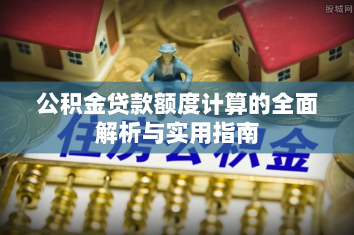 金溪公积金贷款额度计算的全面解析与实用指南