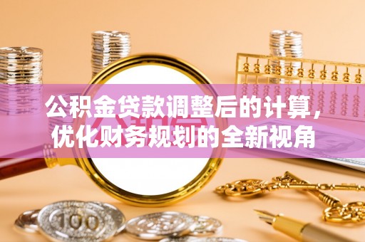 金溪公积金贷款调整后的计算，优化财务规划的全新视角