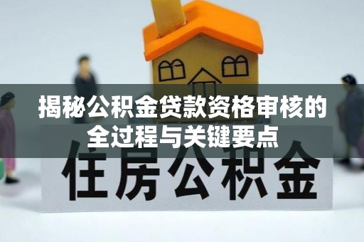 金溪揭秘公积金贷款资格审核的全过程与关键要点