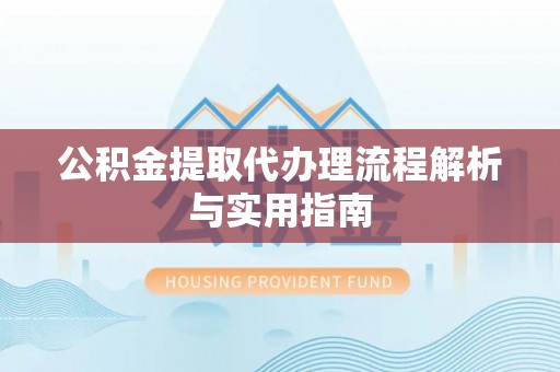 金溪公积金提取代办理流程解析与实用指南