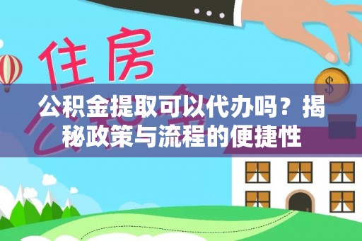 金溪公积金提取可以代办吗？揭秘政策与流程的便捷性