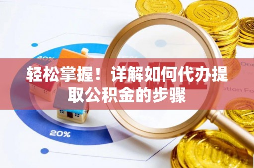 金溪轻松掌握！详解如何代办提取公积金的步骤