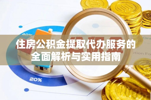 金溪住房公积金提取代办服务的全面解析与实用指南
