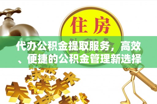 金溪代办公积金提取服务，高效、便捷的公积金管理新选择