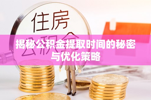 金溪揭秘公积金提取时间的秘密与优化策略