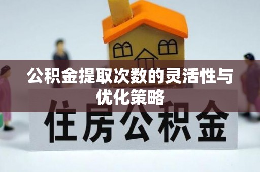 金溪公积金提取次数的灵活性与优化策略
