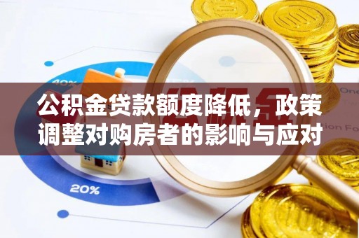 金溪公积金贷款额度降低，政策调整对购房者的影响与应对策略