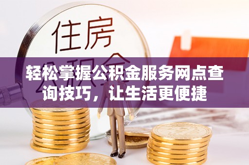 金溪轻松掌握公积金服务网点查询技巧，让生活更便捷