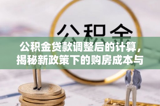 金溪公积金贷款调整后的计算，揭秘新政策下的购房成本与规划