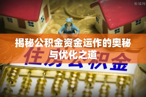 金溪揭秘公积金资金运作的奥秘与优化之道