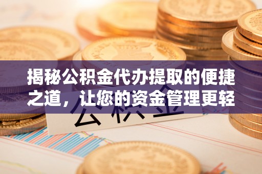 金溪揭秘公积金代办提取的便捷之道，让您的资金管理更轻松