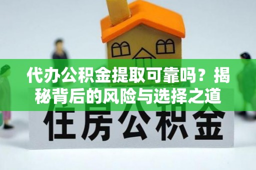 金溪代办公积金提取可靠吗？揭秘背后的风险与选择之道