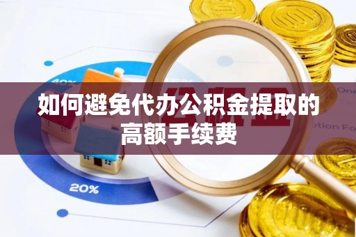金溪如何避免代办公积金提取的高额手续费