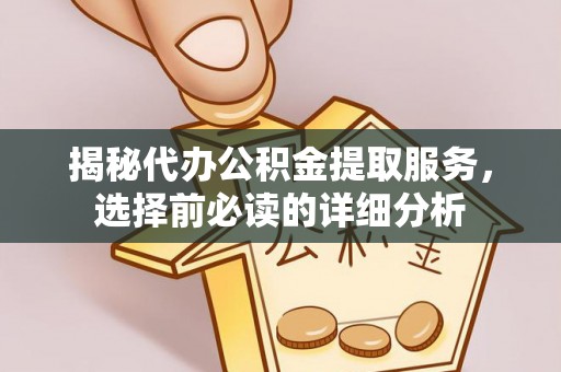 金溪揭秘代办公积金提取服务，选择前必读的详细分析