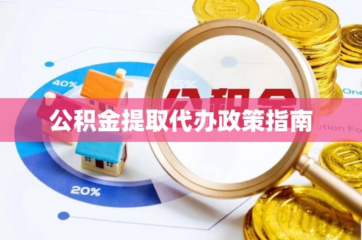金溪公积金提取代办政策指南