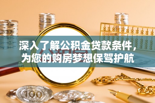 金溪深入了解公积金贷款条件，为您的购房梦想保驾护航