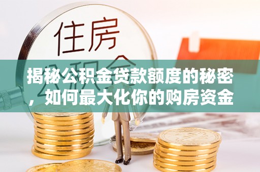 金溪揭秘公积金贷款额度的秘密，如何最大化你的购房资金