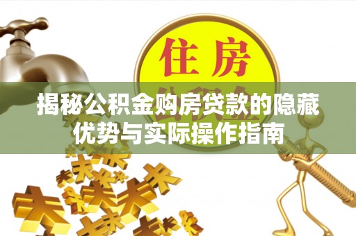 金溪揭秘公积金购房贷款的隐藏优势与实际操作指南