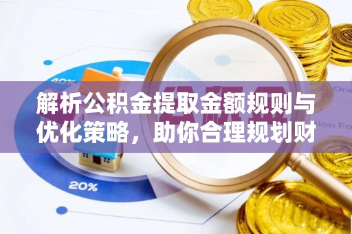 金溪解析公积金提取金额规则与优化策略，助你合理规划财务未来