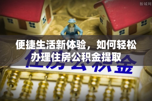 金溪便捷生活新体验，如何轻松办理住房公积金提取
