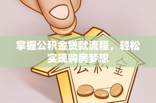 金溪掌握公积金贷款流程，轻松实现购房梦想