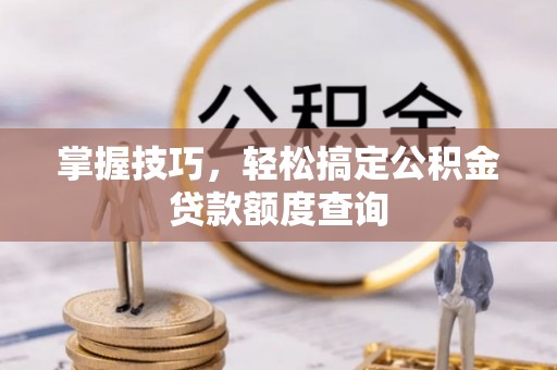 金溪掌握技巧，轻松搞定公积金贷款额度查询