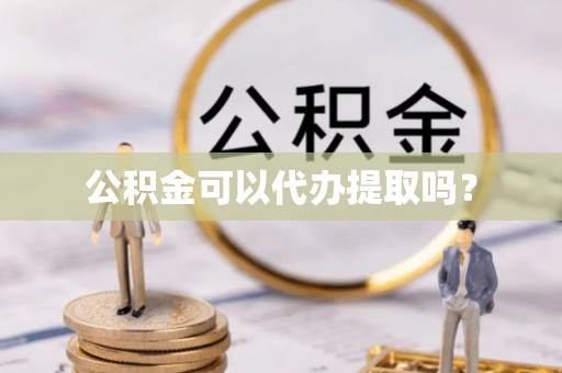 金溪公积金可以代办提取吗？