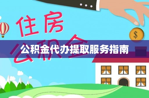 金溪公积金代办提取服务指南