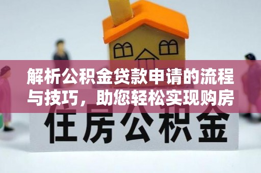 金溪解析公积金贷款申请的流程与技巧，助您轻松实现购房梦
