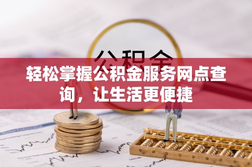 金溪轻松掌握公积金服务网点查询，让生活更便捷