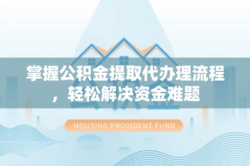 金溪掌握公积金提取代办理流程，轻松解决资金难题