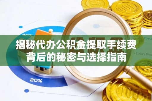 金溪揭秘代办公积金提取手续费背后的秘密与选择指南